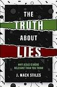 The Truth About Lies: Why Jesus is More Relevant Than You Think - J. Mack Stiles