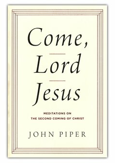 Piper, John - Come, Lord Jesus: Meditations on the Second Coming of Christ (Hardback) 