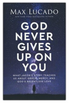 Lucado, Max God Never Gives Up on You: What Jacob&#039;s Story Teaches Us About Grace, Mercy, and God&#039;s Relentless Love