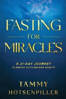 Hotsenpiller, Tammy - Fasting for Miracles: A 21-Day Journey to Seeing Faith Become Reality