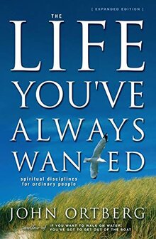 Ortberg, John - The Life You&#039;ve Always Wanted: Spiritual Disciplines for Ordinary People