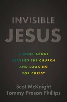 McKnight, Scot &amp;  Phillips, Tommy Preso - Invisible Jesus: A Book about Leaving the Church and Looking for Christ
