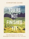 Cain-Christine--Youre-Not-Finished-Yet:-100-Devotions-for-Building-Strength-and-Faith-for-Your-Journey-(Hardback)