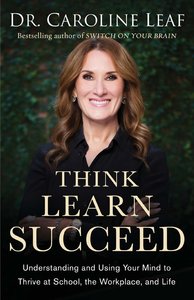 Caroline Leaf - Think, learn, succeed