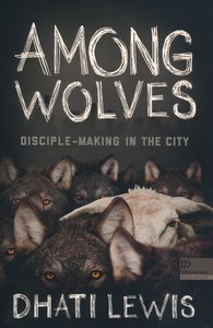 Dhati Lewis - Among wolves: disciplemaking in the city