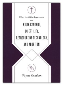 Birth Control, Infertility, Reproductive Technology, and Adoption ( What the Bible Says about ) - Grudem, Wayne 