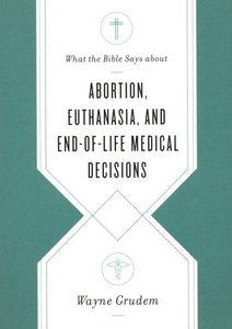 Abortion, Euthanasia, and End-Of-Life Medical Decisions ( What the Bible Says about ) - Grudem, Wayne 