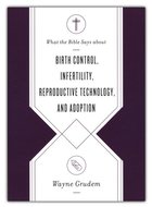 Birth Control, Infertility, Reproductive Technology, and Adoption ( What the Bible Says about ) - Grudem, Wayne 