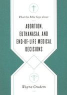 Abortion, Euthanasia, and End-Of-Life Medical Decisions ( What the Bible Says about ) - Grudem, Wayne 