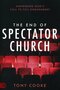 The-End-of-Spectator-Church:-Answering-Gods-Call-to-Full-Engagement-(Paperback)-Cooke-Tony